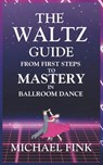 The Waltz Guide: From First Steps to Mastery in Ballroom Dance - Michael Fink - 9798300511784