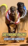 Greyhound Racing: Secrets and Curiosities - VC Brothers - 9798300613785