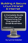 Building a Secure Linux Intranet & Internet: A Guide to Linux Server Networking for the Home or Small Business - Lynne Kolestar - 9798300614799