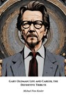 Gary Oldman: Life and Career, the Definitive Tribute: The complete account of Hollywood's most chameleonic actor - Michael Finn Kessler - 9798300645380