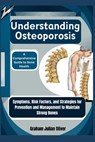 Understanding Osteoporosis: A Comprehensive Guide to Bone Health: Symptoms, Risk Factors, and Strategies for Prevention and Management to Maintain - Graham Julian Oliver - 9798300667603
