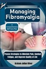 Managing Fibromyalgia: A Comprehensive Self-Care Plan: Proven Strategies to Alleviate Pain, Combat Fatigue, and Improve Quality of Life - Graham Julian Oliver - 9798300926670