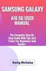 Samsung Galaxy A16 5g User Manual: The Complete Step By Step Guide With Tips And Tricks For Beginners And Seniors - Emily Nicholas - 9798300990909