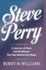Steve Perry: A Journey of Rock and Resilience-The Man Behind the Music - Benny M. Williams - 9798301400766