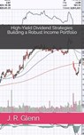 High-Yield Dividend Strategies: Building a Robust Income Portfolio - J. R. Glenn - 9798301550843
