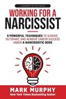 Working For A Narcissist: 9 Powerful Techniques to Survive, Outsmart, and Achieve Career Success Under a Narcissistic Boss - Mark Murphy - 9798301670121