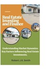 Real Estate Investing and Finance: Understanding Market Dynamics: Key Factors Influencing Real Estate Investments. - Robert J. K. Smith - 9798301736032