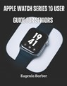 Apple Watch series 10 user guide for seniors: Unlock the full potential of your Apple Watch with this comprehensive guide tailored for seniors - Eugenia Barber - 9798301885761