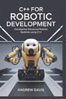 C++ for Robotic Development: Developing Advanced Robotic Systems Using C++. - Andrew Davis - 9798302072603