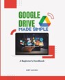 Google Drive Made Simple: A Beginner's Handbook - Kiet Huynh - 9798302286277