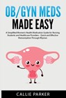 OB/GYN Meds Made Easy: A Simplified Women's Health Medication Guide for Nursing Students and Healthcare Providers - Callie Parker - 9798303336674