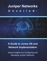 Juniper Networks Unveiled: A Guide to Junos OS and Network Implementation: Expert Insights into Configuring and Managing Juniper Networks - R. Parvin - 9798303528673