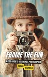 Frame the Fun: A Kids Guide to Becoming a Photographer - Sarah Michaels - 9798303762893