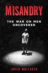 Misandry: The War on Men Uncovered - Jared Whitaker - 9798304571012
