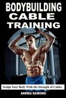 Bodybuilding Cable Training: Sculpt Your Body With the Strength of Cables. Workout Programs - Andrea Raimondi - 9798304604871
