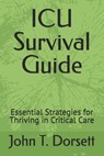 ICU Survival Guide: Essential Strategies for Thriving in Critical Care - John T. Dorsett - 9798304821063