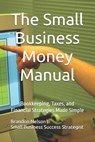 The Small Business Money Manual: Bookkeeping, Taxes, and Financial Strategies Made Simple - Brandon Nelson - 9798305010671