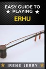 Easy Guide to Playing Erhu: Mastering the Art of Erhu: A Step-by-Step Approach for Beginners - Irene Jerry - 9798305463613