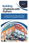 Building Chatbots with Python: Create Smart and Interactive Bots with Natural Language Processing - Thompson Carter - 9798305689525