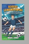 Robert Lewandowski: The Journey of a Soccer Superstar from a Kid Who Became a Legend in the World of Soccer (Inspiring in Biography for kids) - Brian J. Jones - 9798306146881