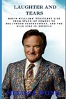 Laughter and Tears: Robin Williams' Turbulent Life From Stand-Up Comedy to Hollywood Blockbusters, and the Wild Ride In-Between - Melissa Wong - 9798306198811
