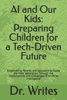 AI and Our Kids: Preparing Children for a Tech-Driven Future: Empowering Parents and Educators to Guide the Next Generation Through the - Writes - 9798306203942