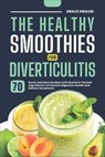 The Healthy Smoothies for Diverticulitis: 70 Quick and Easy Recipes with Nutrient-Packed Ingredients to Promote Digestive Health and Relieve Symptoms - Grace Krause - 9798306345758