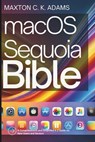 macOS Sequoia Bible: A Comprehensive and Simplified A-Z Guide for New Users and Seniors - Maxton C. K. Adams - 9798306420684