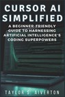 Cursor AI Simplified: A Beginner-Friendly Guide to Harnessing Artificial Intelligence's Coding Superpowers - Taylor S. Aiverton - 9798306446257
