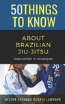 50 Things to Know About Brazilian Jui-jitsu: From History to Techniques - 50 Things to Know - 9798306455075