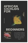 African Cichlids for Beginners: The Complete Handbook for Raising and Caring for African Cichlid, Including Everything You Need to Know from Novice to - Nicholas Ruiz - 9798306477374