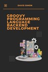 Groovy Programming Language for Backend Development: Discover How Groovy Can Revolutionize Your Backend Code - Davis Simon - 9798306614182