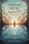 Internal Family Systems for Beginners: A Step-by-Step Introduction to Understanding and Applying the Internal Family Systems Model for Personal Healin - Emily R Caldwell - 9798306682600