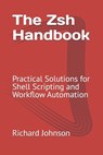 The Zsh Handbook: Practical Solutions for Shell Scripting and Workflow Automation - Richard Johnson - 9798306930466