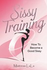Sissy Training: How to Become a Good Sissy - Mistress Lala - 9798307107423