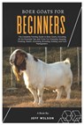 Boer Goats for Beginners: The Complete Farming Guide to Boer Goats, Including All the Essentials Tips and Tricks for Choosing, Housing, Feeding, - Jeff Wilson - 9798307110225