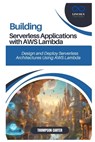 Building Serverless Applications with AWS Lambda: Design and Deploy Serverless Architectures Using AWS Lambda - Thompson Carter - 9798307160527