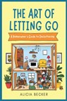 The Art of Letting Go: A Homeowner's Guide to Decluttering Your Life: Minimalist Living, Organizational Hacks Decluttering Tips to Simplify Y - Alicia Becker - 9798307487914