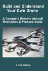 Build and Understand Your Own Drone: A Complete Remote Aircraft Mechanics & Process Guide - Lynne Kolestar - 9798307670019