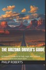 The Arizona Driver's Guide: A Complete Handbook for Safe, Legal, and Confident Driving in the Grand Canyon State - Philip Roberts - 9798307978573