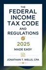 Federal Income Tax Code and Regulations 2025 Made Easy: Simplified Explanations, Key Updates, and Practical Tips for Individuals and Businesses - Jonathan T Wells Cpa - 9798308398523