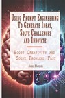 Using Prompt Engineering to Generate Ideas, Solve Challenges, and Innovate - Angel Marqués - 9798308402312