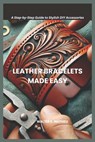 Leather Bracelets Made Easy: A Step-by-Step Guide to Stylish DIY Accessories - Walter E. Mathieu - 9798308768975