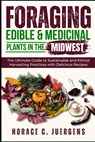 Foraging Edible and Medicinal Plants in the Midwest: The Ultimate Guide to Sustainable and Ethical Harvesting Practices with Delicious Recipes - Horace C. Juergens - 9798308896517