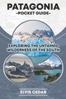 Patagonia Pocket Guide: Exploring the Untamed Wilderness of the South - Elvis Cedar - 9798308918011