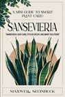 A mini-guide to smart plant care: Sansevieria - Maxwell Steinbeck - 9798309023752