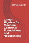 Linear Algebra for Machine Learning: Foundations and Applications - Bimal Kujur - 9798309076000