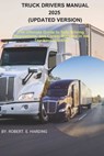 TRUCK DRIVERS MANUAL 2025 (Updated Version): The Ultimate Guide to Safe Driving, Regulations, and Career Success in the Trucking Industry - Robert E. Harding - 9798309089703
