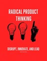 Radical Product Thinking: Disrupt, Innovate, and Lead: A Systematic Approach to Designing Breakthrough Products - Emanuel Maia - 9798309159789