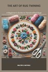 The Art of Rug Twining: A Beginner's Guide to Handcrafted Rugs - Walter E. Mathieu - 9798309160266